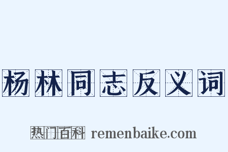 杨林同志反义词是什么意思的图片